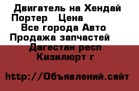 Двигатель на Хендай Портер › Цена ­ 90 000 - Все города Авто » Продажа запчастей   . Дагестан респ.,Кизилюрт г.